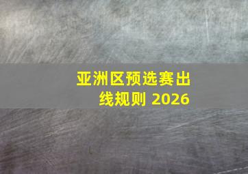 亚洲区预选赛出线规则 2026